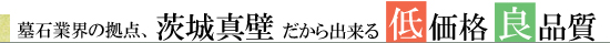 墓石業界の拠点、茨城真壁だから出来る、低価格、良品質